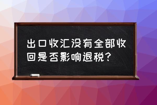 申报出口退税需要收齐外汇吗 出口收汇没有全部收回是否影响退税？