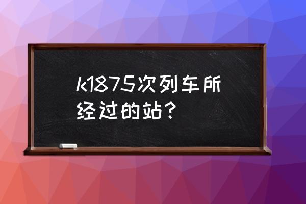 北京到东营有没有经过车 k1875次列车所经过的站？