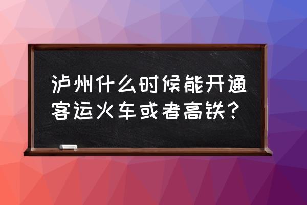 四川泸州有没有直达车到湛江的 泸州什么时候能开通客运火车或者高铁？