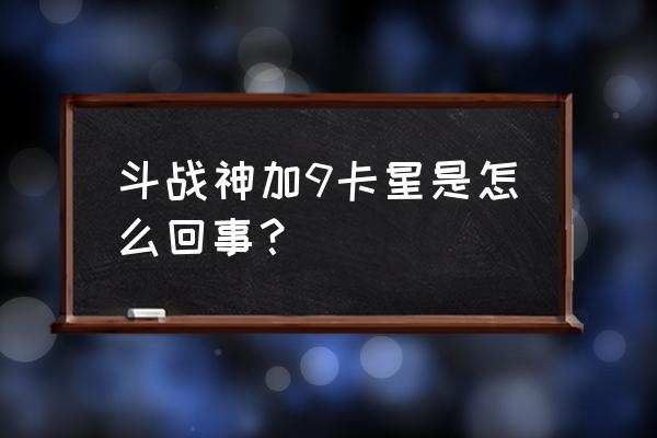 斗战神种族卡星能卡多少 斗战神加9卡星是怎么回事？