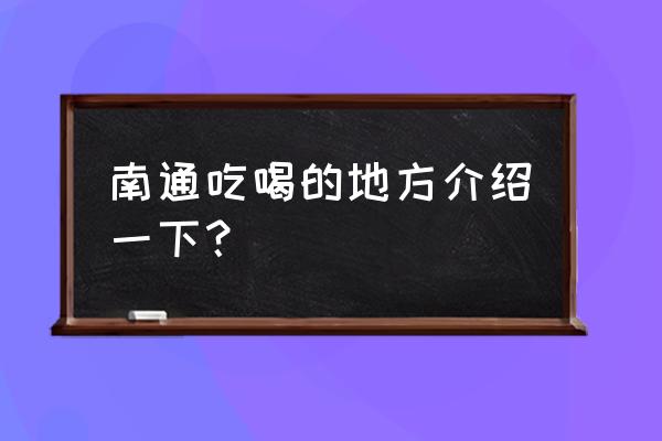 南通请客圆融附近有什么店 南通吃喝的地方介绍一下？