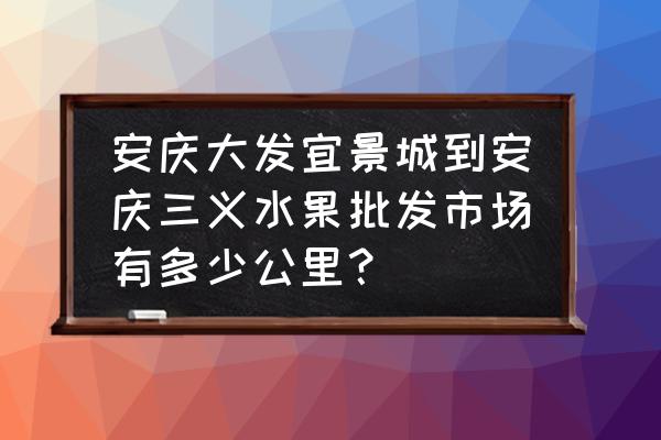 安庆市批发苹果市场在哪 安庆大发宜景城到安庆三义水果批发市场有多少公里？