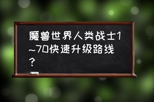 魔兽世界战士40以后怎么升级 魔兽世界人类战士1~70快速升级路线？