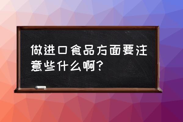 进口食品销售注意哪些 做进口食品方面要注意些什么啊？