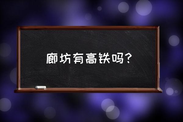 廊坊通是不是广州到北京的高铁 廊坊有高铁吗？