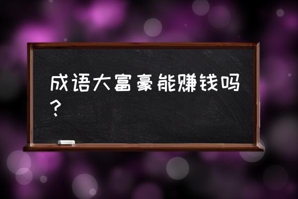 成语大富豪怎么玩 成语大富豪能赚钱吗？