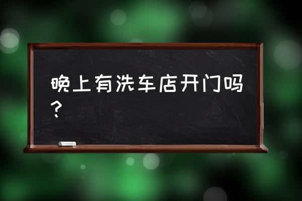 锦州晚上洗车场有开的吗 晚上有洗车店开门吗？