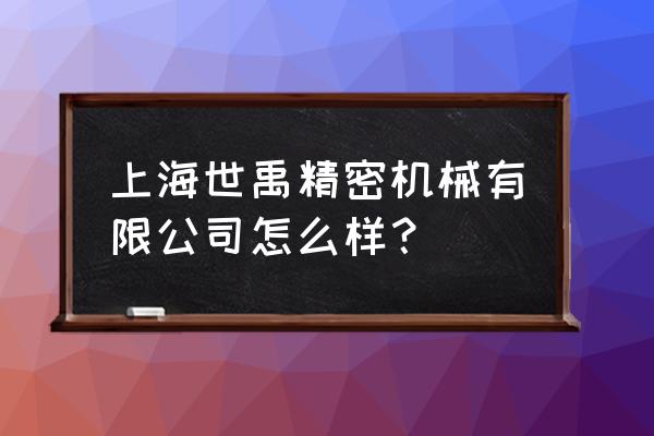 上海精密机械加工多少钱 上海世禹精密机械有限公司怎么样？