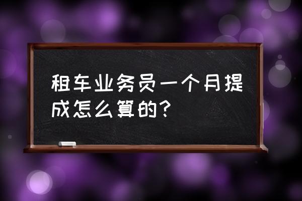 融资租赁业务如何收取提成 租车业务员一个月提成怎么算的？