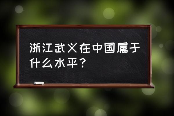 浙江金华武义县有多少个镇 浙江武义在中国属于什么水平？