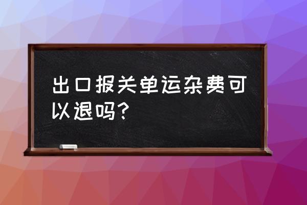 出口退税退运输费吗 出口报关单运杂费可以退吗？