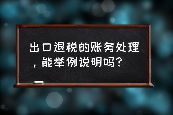 出口退税贷方怎么转出 出口退税的账务处理，能举例说明吗？