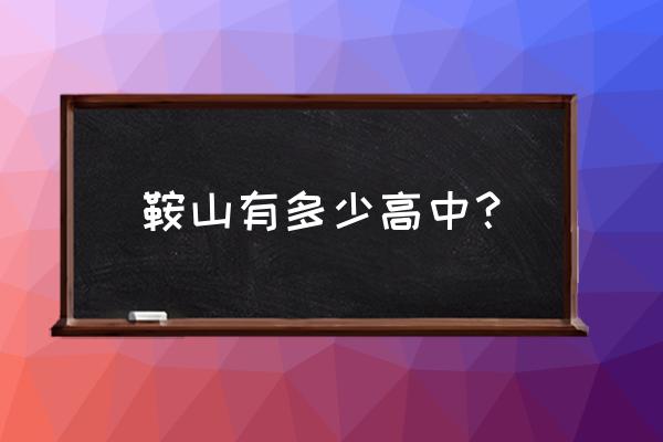 鞍山铁西区有哪些中学 鞍山有多少高中？