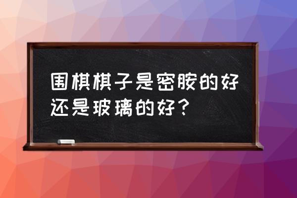 玛瑙石做围棋子好不好 围棋棋子是密胺的好还是玻璃的好？