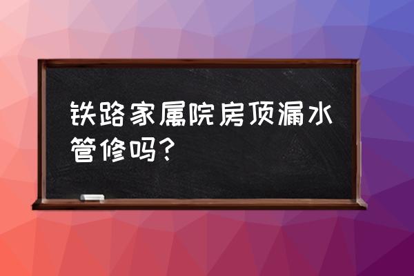 焦作铁路家属院在哪里 铁路家属院房顶漏水管修吗？