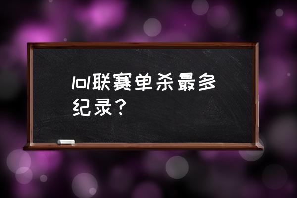 lpl单场最高击杀数是哪位选手 lol联赛单杀最多纪录？