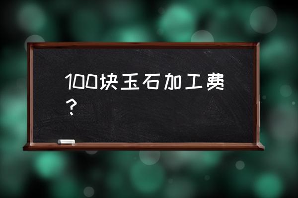 芜湖玉石加工价格多少钱一平方 100块玉石加工费？