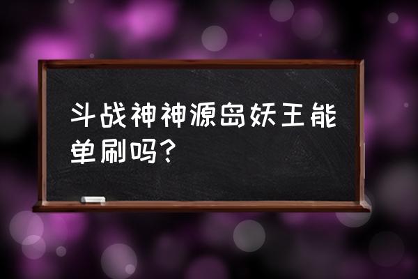 斗战神是什么类型游戏 斗战神神源岛妖王能单刷吗？