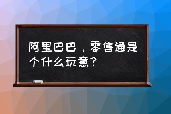 如何在阿里零售通上面购买 阿里巴巴，零售通是个什么玩意？