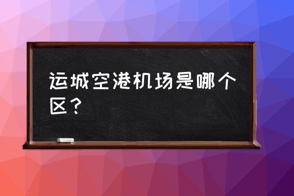 运城空港到星河商业街多长时间 运城空港机场是哪个区？