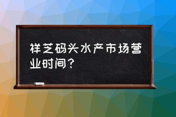 泉州的家禽批发市场在哪里 祥芝码头水产市场营业时间？