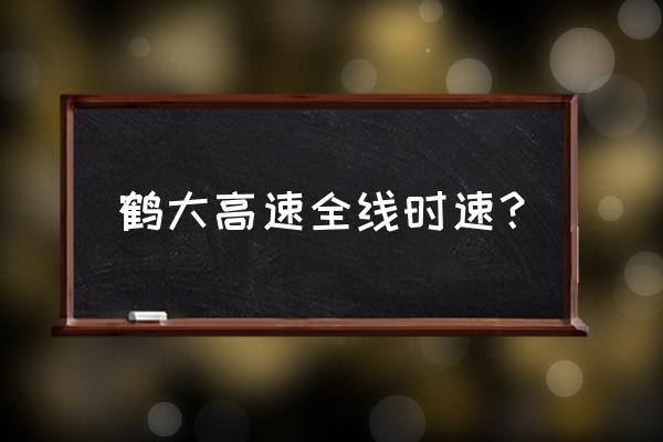 通化到丹东鹤大限速多少 鹤大高速全线时速？