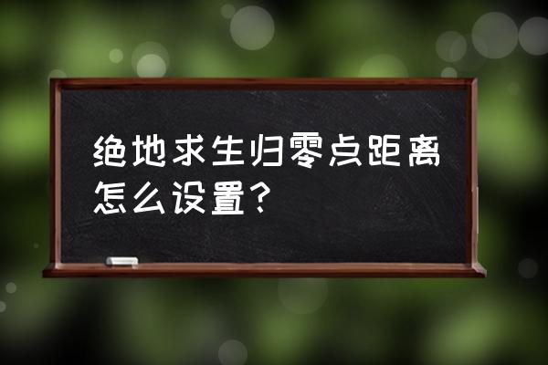 绝地求生如何使用归零 绝地求生归零点距离怎么设置？