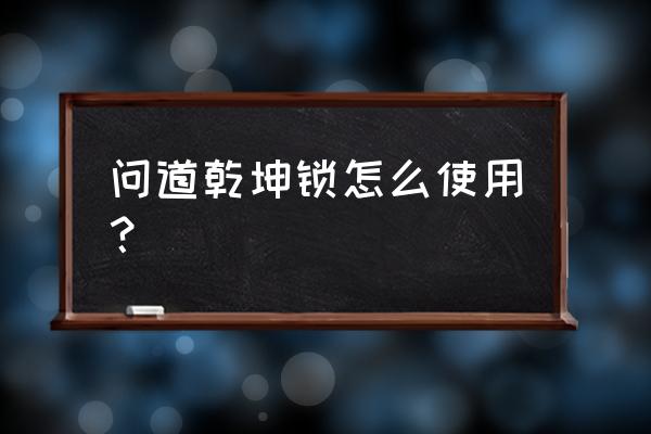 问道手机乾坤锁怎么更换手机号 问道乾坤锁怎么使用？