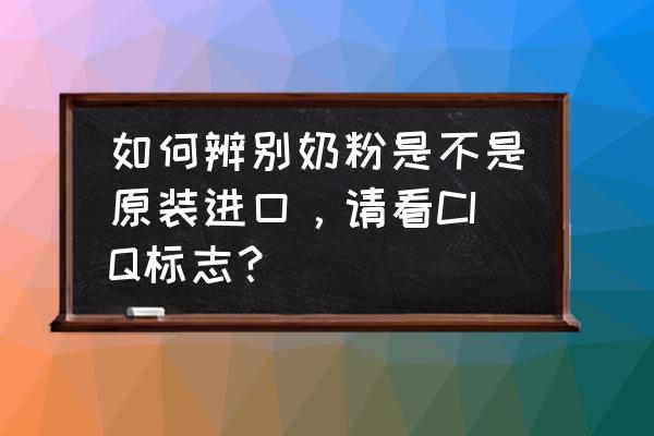 怎样辨别原装进口的奶粉 如何辨别奶粉是不是原装进口，请看CIQ标志？