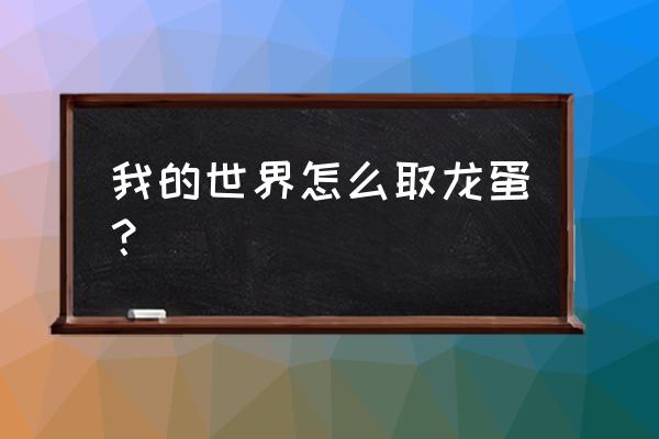 我的世界里面的龙蛋怎么拿走 我的世界怎么取龙蛋？