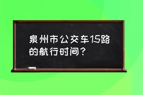 泉州田安路属于哪个街道 泉州市公交车15路的航行时间？