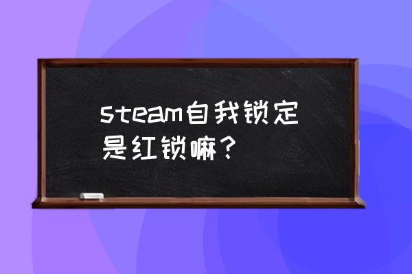 steam自我锁定什么功能 steam自我锁定是红锁嘛？