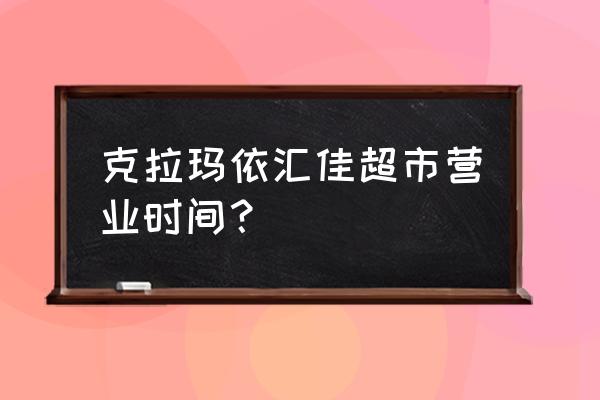 克拉玛依大超市有哪些 克拉玛依汇佳超市营业时间？