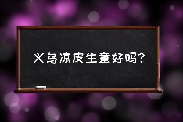 义乌市哪里有凉皮批发市场 义乌凉皮生意好吗？