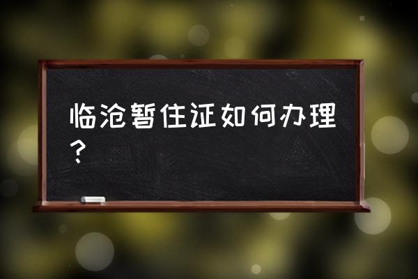 云南临沧暂住证怎么办理 临沧暂住证如何办理？