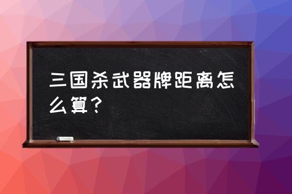 三国杀里的距离怎么算 三国杀武器牌距离怎么算？