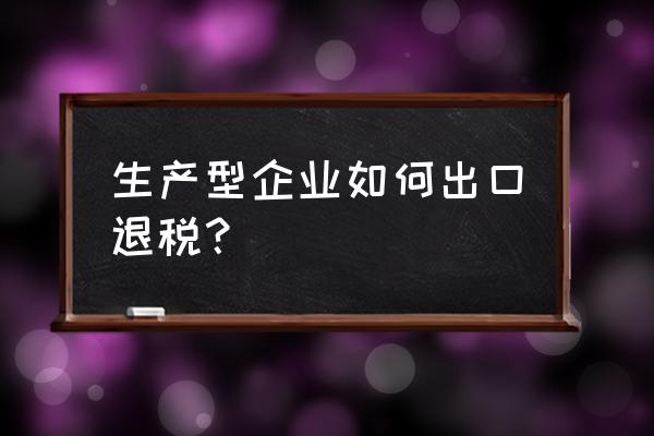 生产企业出口原材料能退税吗 生产型企业如何出口退税？