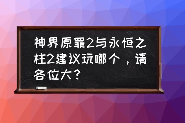 神界原罪2需要玩前作吗 神界原罪2与永恒之柱2建议玩哪个，请各位大？