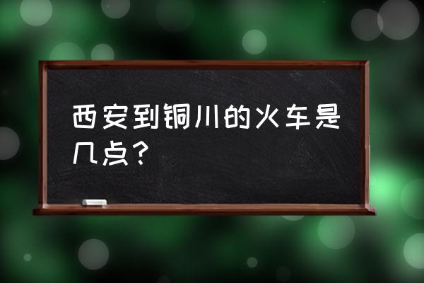 现在有西安到铜川的火车吗 西安到铜川的火车是几点？