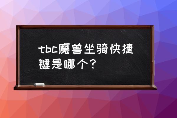 魔兽快捷键召唤坐骑是哪个键 tbc魔兽坐骑快捷键是哪个？