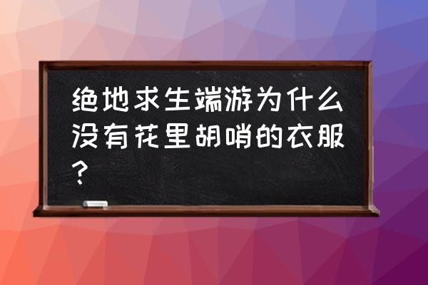 绝地求生花短裤怎么得 绝地求生端游为什么没有花里胡哨的衣服？