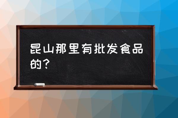 昆山五谷杂粮批发市场在哪里 昆山那里有批发食品的？