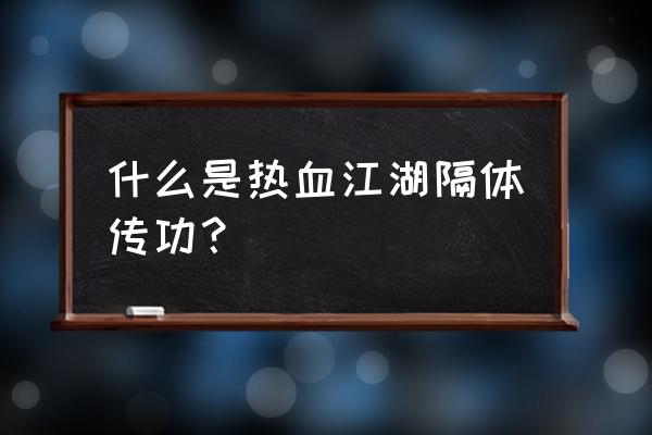 热血江湖传功可以无限传吗 什么是热血江湖隔体传功？