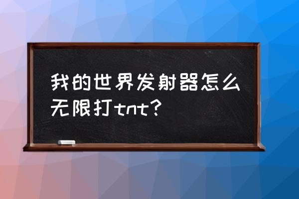 我的世界怎么造无限扔tnt 我的世界发射器怎么无限打tnt？