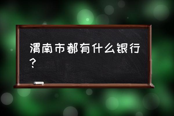 渭南交通银行在哪里 渭南市都有什么银行？