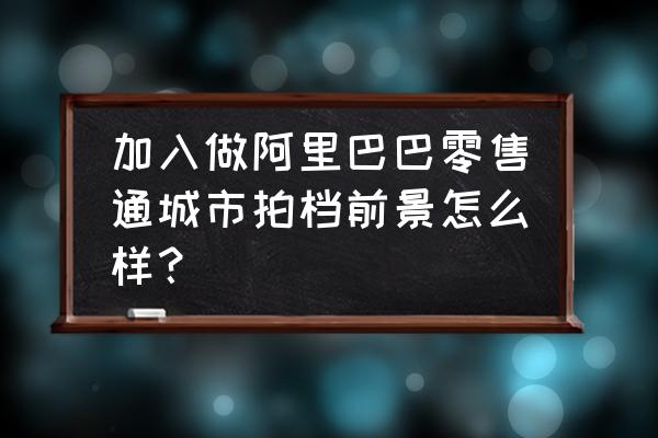 阿里巴巴零售通还招业务员吗 加入做阿里巴巴零售通城市拍档前景怎么样？