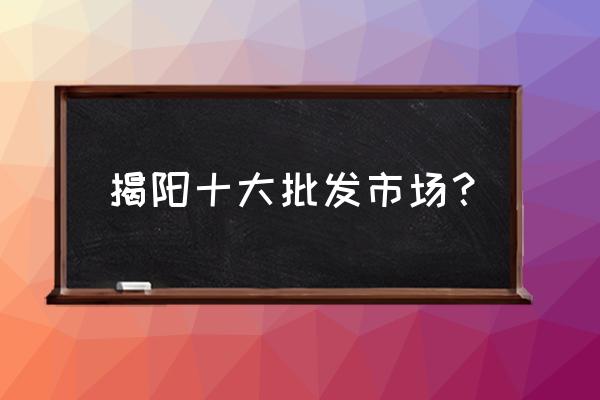 揭阳潭角村属于哪条街道 揭阳十大批发市场？