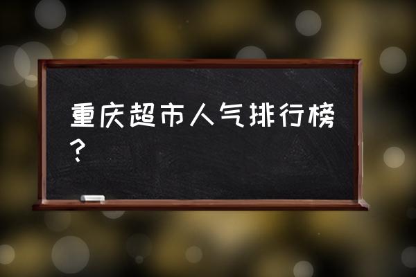 重庆的进口超市有哪些品牌 重庆超市人气排行榜？