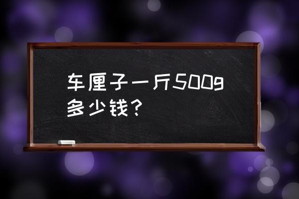 智利进口车厘子多少钱一斤 车厘子一斤500g多少钱？