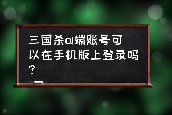 如何用手机玩百度三国杀 三国杀ol端账号可以在手机版上登录吗？